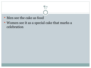Men see the cake as food Women see it as a special cake that marks a celebration ¶7 