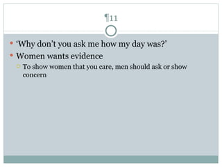 ¶11 ‘ Why don’t you ask me how my day was?’ Women wants evidence  To show women that you care, men should ask or show concern 