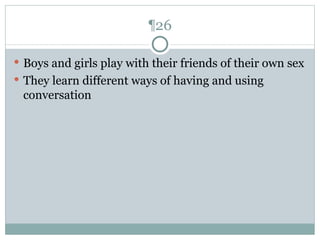 ¶26 Boys and girls play with their friends of their own sex They learn different ways of having and using conversation 