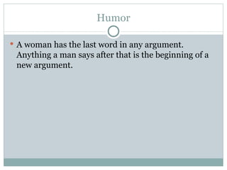 Humor A woman has the last word in any argument. Anything a man says after that is the beginning of a new argument.  
