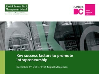 Key	
  success	
  factors	
  to	
  promote	
  
intrapreneurship	
  
December	
  2nd	
  	
  2011	
  /	
  Prof.	
  Miguel	
  Meuleman	
  
 