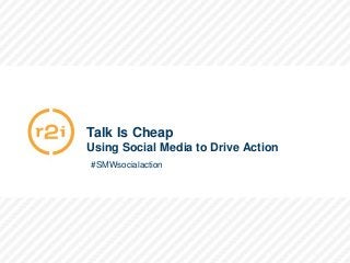 #SMWsocialaction




                   Talk Is Cheap
                   Using Social Media to Drive Action
                   #SMWsocialaction




                                             All Rights Reserved. Copyright of R2integrated, 2012.
 