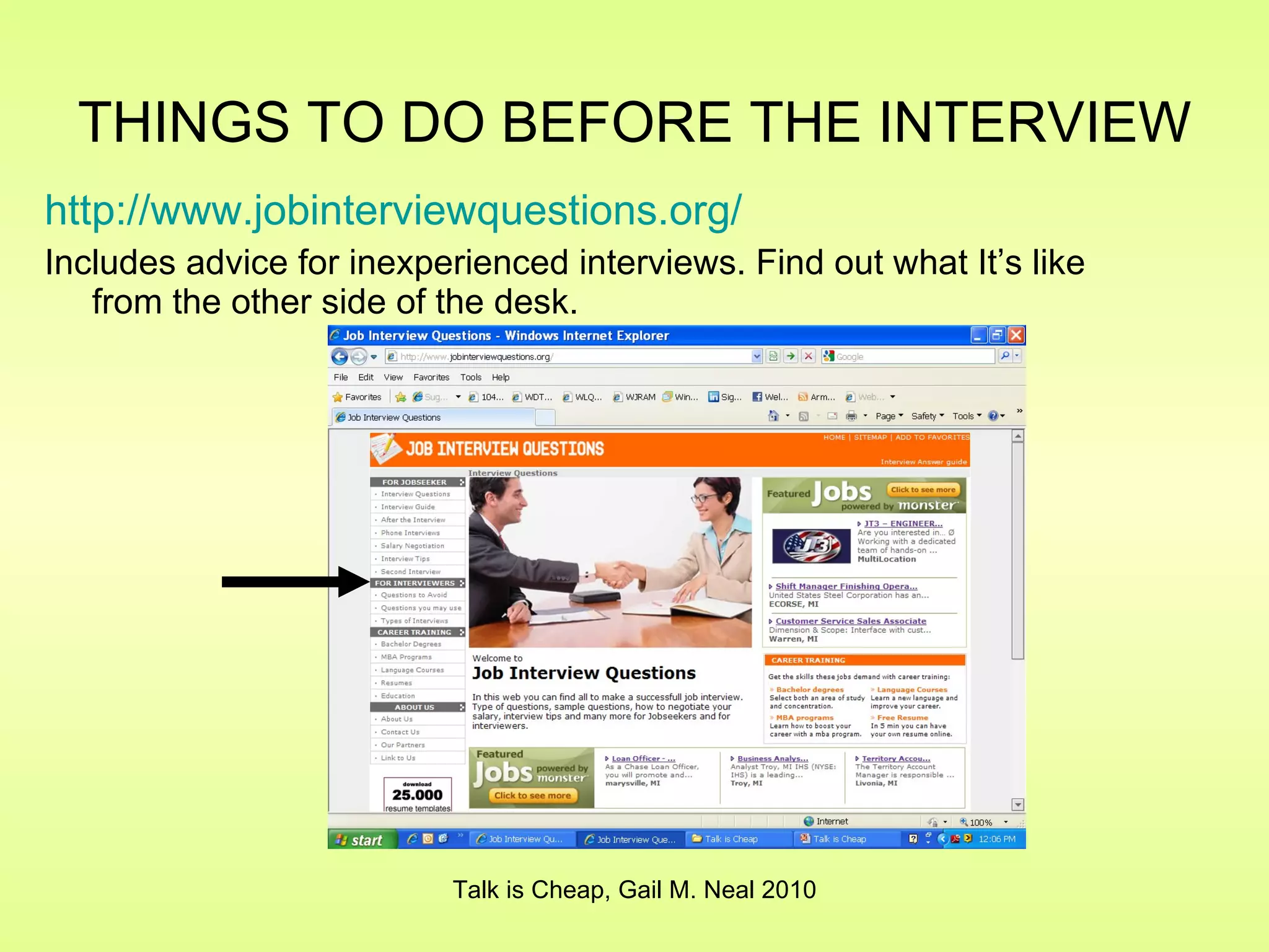 THINGS TO DO BEFORE THE INTERVIEW   http://www.jobinterviewquestions.org/ Includes advice for inexperienced interviews. Find out what It’s like from the other side of the desk. Talk is Cheap, Gail M. Neal 2010 