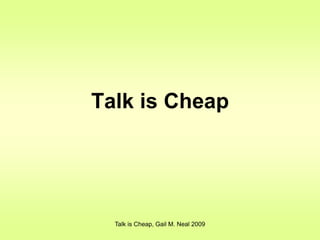 Talk is Cheap




  Talk is Cheap, Gail M. Neal 2009
 