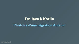 De Java à Kotlin
L'histoire d'une migration Android
@synapticrob
 