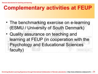 Complementary activities at FEUP The benchmarking exercise on e-learning (ESMU / University of South Denmark) Quality assurance on teaching and learning at FEUP (in cooperation with the Psychology and Educational Sciences faculty) 