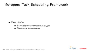 История: Task Scheduling Framework
Executor’ы
Выполнение асинхронных задач
Политики выполнения
Slide 14/60. Copyright c○ 2013, Oracle and/or its affiliates. All rights reserved.
 