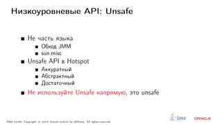 Низкоуровневые API: Unsafe
Не часть языка
Обход JMM
sun.misc
Unsafe API в Hotspot
Аккуратный
Абстрактный
Достаточный
Не используйте Unsafe напрямую, это unsafe
Slide 19/60. Copyright c○ 2013, Oracle and/or its affiliates. All rights reserved.
 