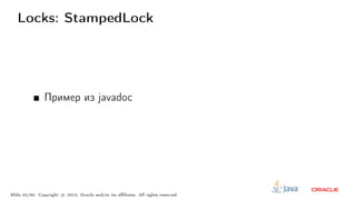 Locks: StampedLock
Пример из javadoc
Slide 32/60. Copyright c○ 2013, Oracle and/or its affiliates. All rights reserved.
 