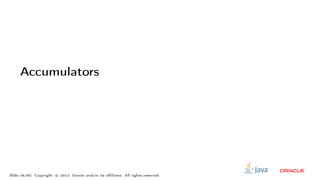 Accumulators
Slide 38/60. Copyright c○ 2013, Oracle and/or its affiliates. All rights reserved.
 