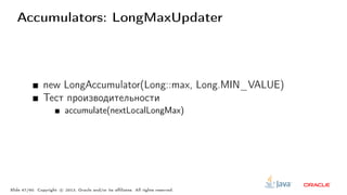 Accumulators: LongMaxUpdater
new LongAccumulator(Long::max, Long.MIN_VALUE)
Тест производительности
accumulate(nextLocalLongMax)
Slide 47/60. Copyright c○ 2013, Oracle and/or its affiliates. All rights reserved.
 