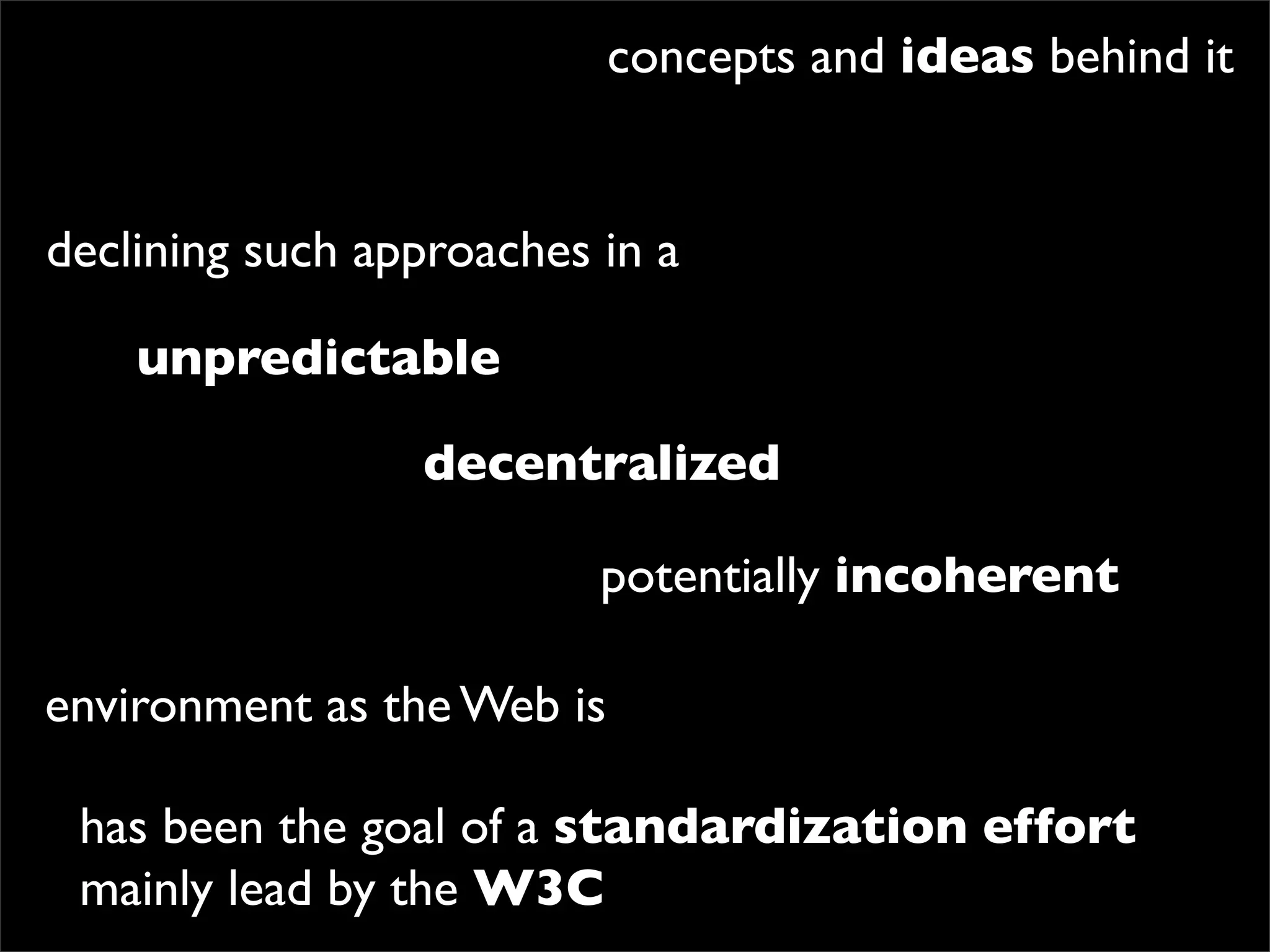 concepts and ideas behind it


declining such approaches in a

    unpredictable

                 decentralized

                          potentially incoherent

environment as the Web is

 has been the goal of a standardization effort
 mainly lead by the W3C
 