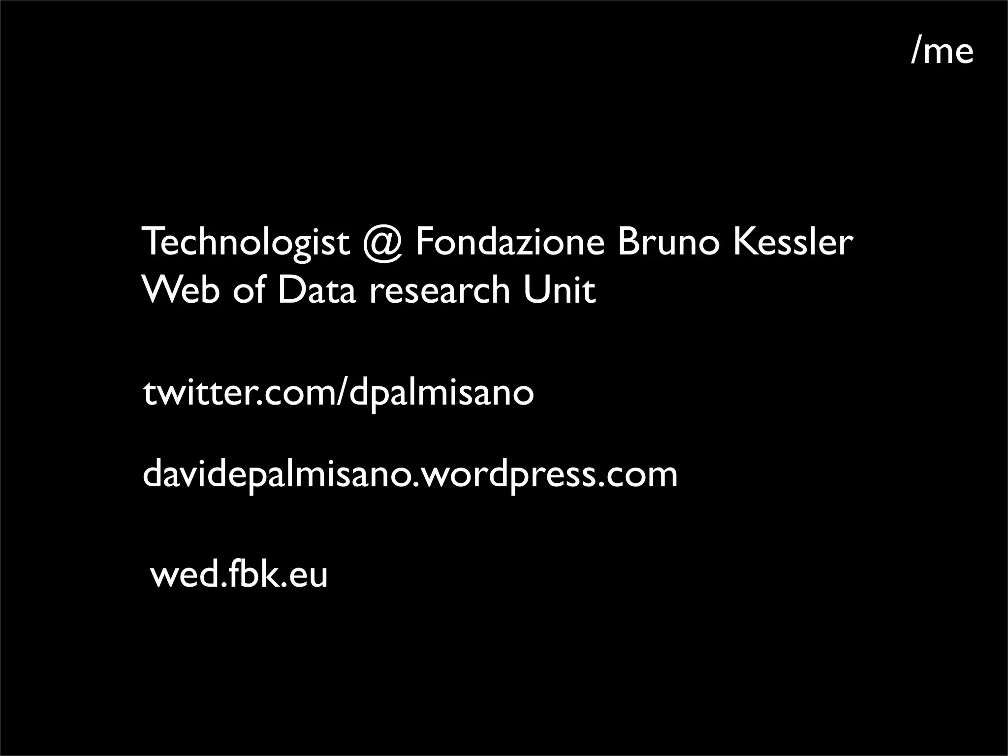 /me



Technologist @ Fondazione Bruno Kessler
Web of Data research Unit

twitter.com/dpalmisano
davidepalmisano.wordpress.com

wed.fbk.eu
 