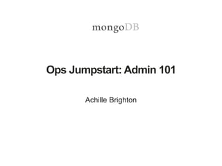 Ops Jumpstart: Admin 101
Achille Brighton
 