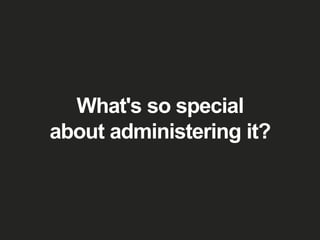 What's so special
about administering it?
 