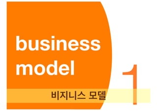business

             1
model
   비지니스 모델
 