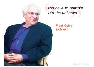 “if you freeze to an idea
too quickly, you fall in


Jim Glymph,
           ”
love with it ...

Gehry Partner
 