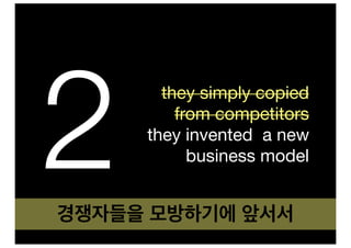 2
       they simply copied
         from competitors
     they invented a new
           business model


경쟁자들을 모방하기에 앞서서
 