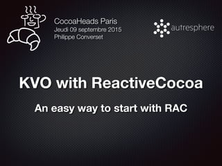 KVO with ReactiveCocoa
An easy way to start with RAC
CocoaHeads Paris 
Jeudi 09 septembre 2015
Philippe Converset
 