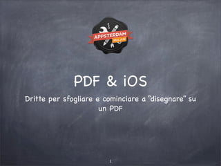 PDF & iOS
Dritte per sfogliare e cominciare a “disegnare” su
                      un PDF




                        1
 