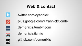 Web & contact
twitter.com/cyannick
plus.google.com/+YannickComte
demonixis.tumblr.com
demonixis.itch.io
github.com/demonixis
 