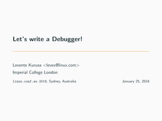 Let’s write a Debugger!
Levente Kurusa <levex@linux.com>
Imperial College London
linux.conf.au 2018, Sydney, Australia January 25, 2018
 