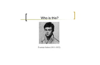 Who is this?




Évariste Galois (1811-1832)
 