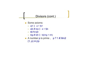 Divisors (cont.)

n   Some axioms:
    ¡   a|1 ) a = §1
    ¡   a|b Æ b|a ) a = §b
    ¡   8b?0 b|0
    ¡   b|g Æ b|h ) b|(mg + nh)
n   A number p is prime , p ? 1 Æ 8m2
    (1, p) m | p
 