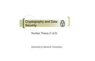 Cryptography and Data
Security

   Number Theory (1 of 2)




   (presented by Aleksandr Yampolskiy)
 