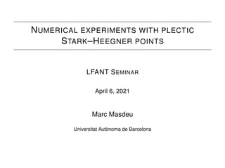 NUMERICAL EXPERIMENTS WITH PLECTIC
STARK–HEEGNER POINTS
LFANT SEMINAR
April 6, 2021
Marc Masdeu
Universitat Autònoma de Barcelona
 