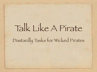 Talk Like A Pirate
Dastardly Tasks for Wicked Pirates
 