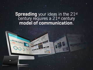 Spreading your ideas in the 21st
century requires a 21st century
model of communication.

 