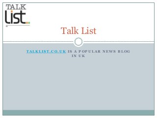 Talk List 
TALKLIST.CO.UK IS A POPULAR NEWS BLOG 
IN UK 
 