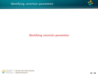 4*
Identifying uncertain parameters
Identifying uncertain parameters
Center for Uncertainty
Quantiﬁcation
tion Logo Lock-up
19 / 38
 