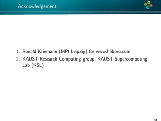 4*
Acknowledgement
1. Ronald Kriemann (MPI Leipzig) for www.hlibpro.com
2. KAUST Research Computing group, KAUST Supercomputing
Lab (KSL)
44
 
