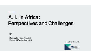 A.I. in Africa:
Perspectives and Challenges
By
Rockefeller, Data Scientist
Douala, 19 September 2020
In partnership with
 