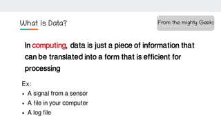 What is Data?
In computing, data is just a piece of information that
can be translated into a form that is efficient for
p...