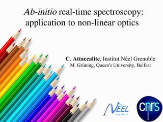 Ab-initio real-time spectroscopy:
application to non-linear optics

C. Attaccalite, Institut Néel Grenoble
M. Grüning, Queen's University, Belfast

 
