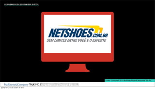 A S M U D A N Ç A S D O C O N S U M I D O R D I G I TA L




                                                                                                                                                    Fonte: iConsumer 2011 McKinsey/Ibope e pesquisas Talk Inc.
                                                                The information in this presentation is conﬁdential and may be subject to legal
                                                                privilege. If you are not allowed by Talk, you must not copy, use or disseminate.

quarta-feira, 17 de outubro de 2012
 