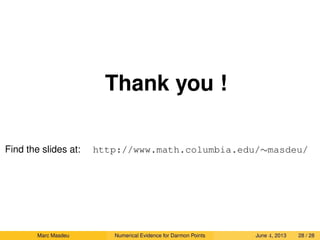 Thank you !
Find the slides at: http://www.math.columbia.edu/∼masdeu/
Marc Masdeu Numerical Evidence for Darmon Points June 4, 2013 28 / 28
 
