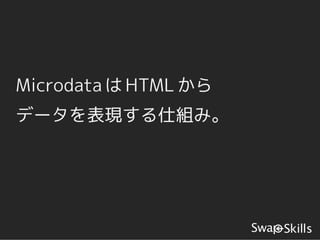 Microdata は HTML から
データを表現する仕組み。
 