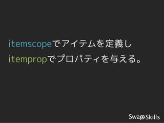 itemscopeでアイテムを定義し
itempropでプロパティを与える。
 