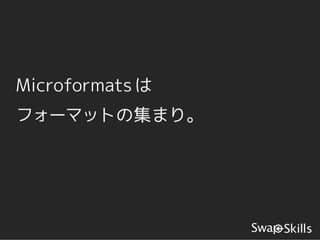 Microformats は
フォーマットの集まり。
 