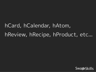 hCard, hCalendar, hAtom,
hReview, hRecipe, hProduct, etc...
 