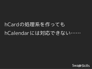 hCardの処理系を作っても
hCalendarには対応できない……
 