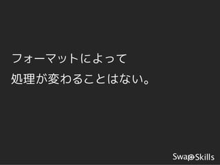 フォーマットによって
処理が変わることはない。
 