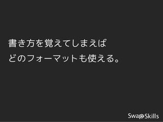 書き方を覚えてしまえば
どのフォーマットも使える。
 