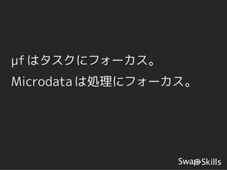 μf はタスクにフォーカス。
Microdata は処理にフォーカス。
 