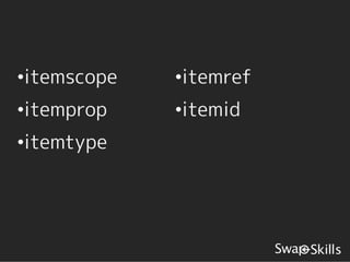 •itemscope   •itemref
•itemprop    •itemid
•itemtype
 