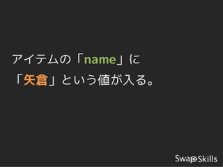 アイテムの「name」に
「矢倉」という値が入る。
 